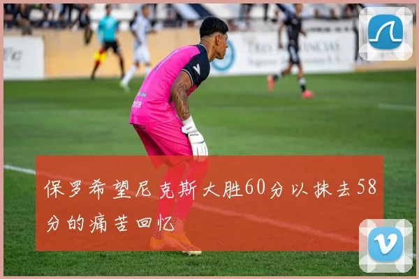 保罗希望尼克斯大胜60分以抹去58分的痛苦回忆