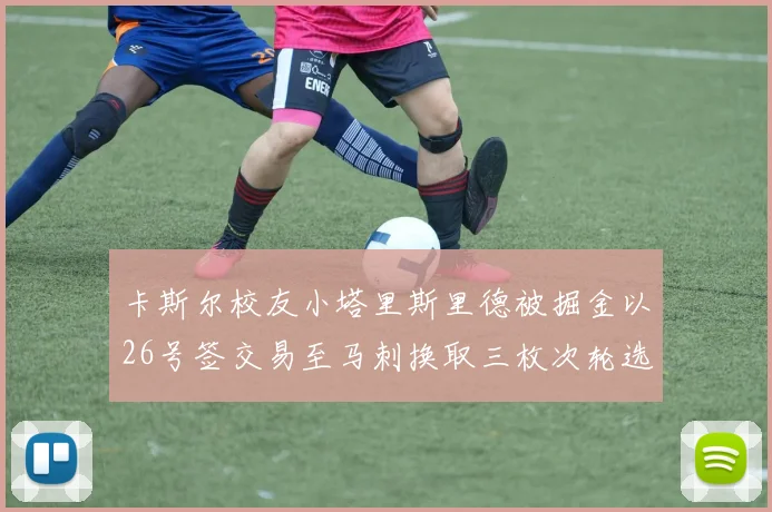 卡斯尔校友小塔里斯里德被掘金以26号签交易至马刺换取三枚次轮选秀权