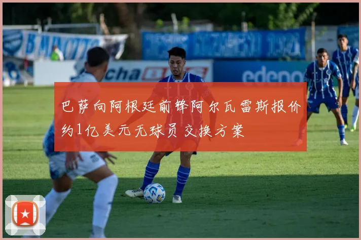巴萨向阿根廷前锋阿尔瓦雷斯报价约1亿美元无球员交换方案