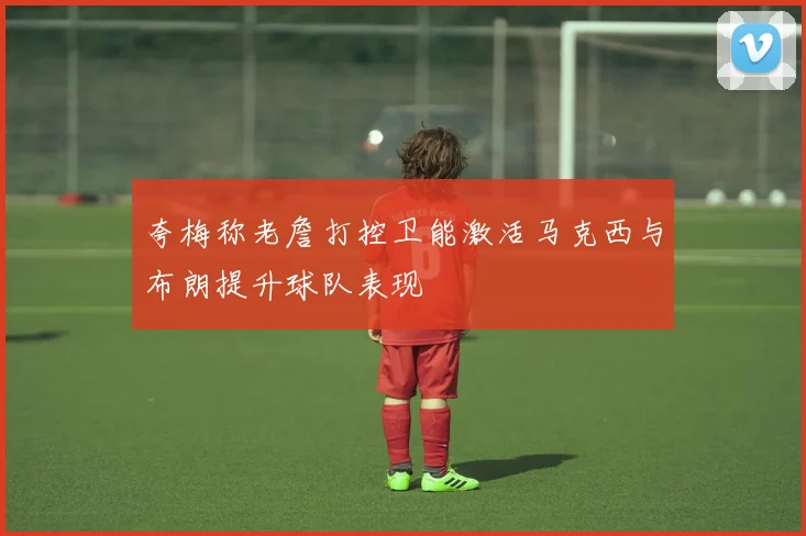 夸梅称老詹打控卫能激活马克西与布朗提升球队表现