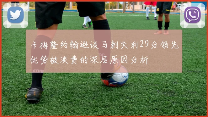 卡梅隆约翰逊谈马刺失利29分领先优势被浪费的深层原因分析
