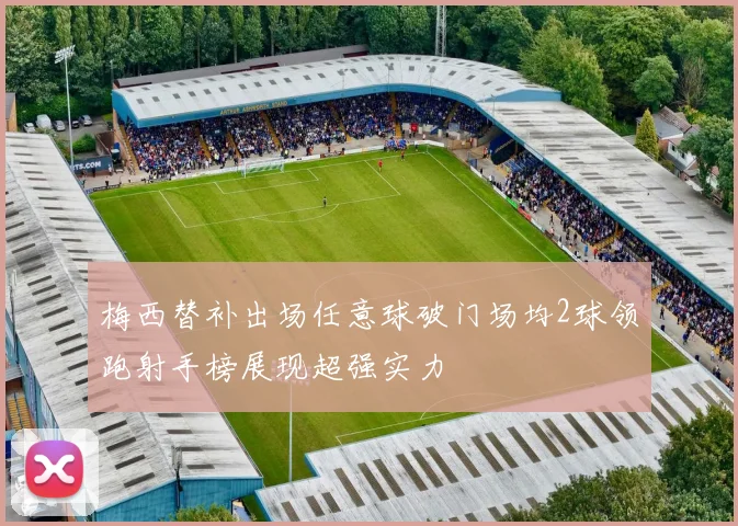 梅西替补出场任意球破门场均2球领跑射手榜展现超强实力