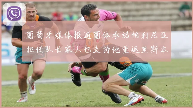 葡萄牙媒体报道葡体承诺帕利尼亚担任队长家人也支持他重返里斯本